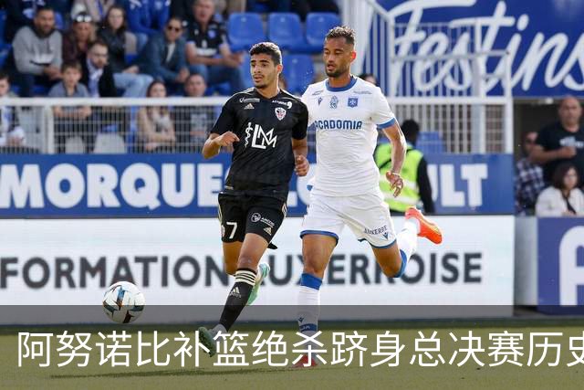 阿努诺比补篮绝杀跻身总决赛历史十佳名场面&仅次于乔丹LBJ魔术师
